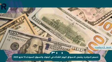 «سعر الدولار» يشعل الأسواق اليوم الثلاثاء في البنوك والسوق السوداء 13 مايو 2025
